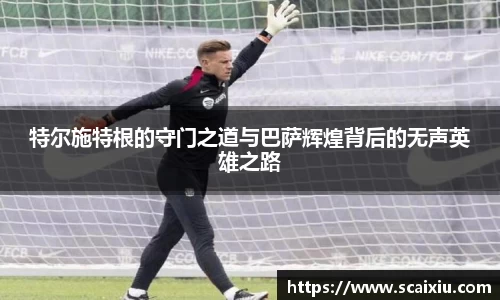 特尔施特根的守门之道与巴萨辉煌背后的无声英雄之路