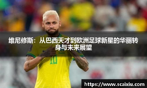 维尼修斯：从巴西天才到欧洲足球新星的华丽转身与未来展望