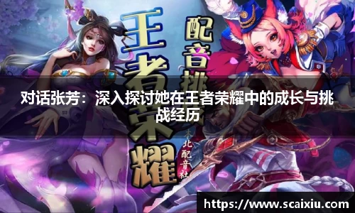 对话张芳：深入探讨她在王者荣耀中的成长与挑战经历