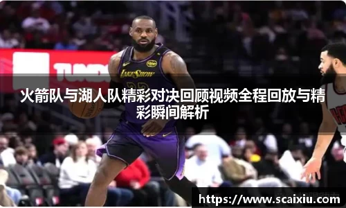 火箭队与湖人队精彩对决回顾视频全程回放与精彩瞬间解析