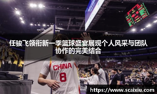 任骏飞领衔新一季篮球盛宴展现个人风采与团队协作的完美结合